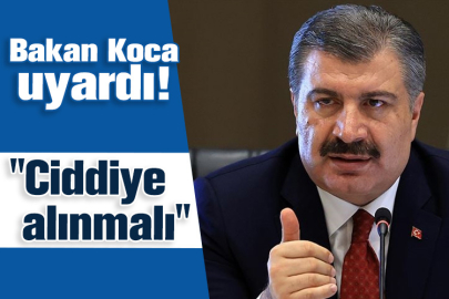 Sağlık Bakanı Koca "Ciddiye alınmalı" diyerek uyardı