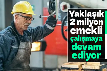 Yaklaşık 2 milyon emekli çalışmaya devam ediyor