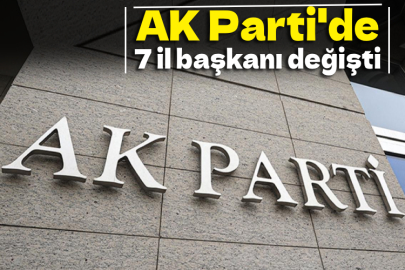 AK Parti'de 7 il başkanı değişti