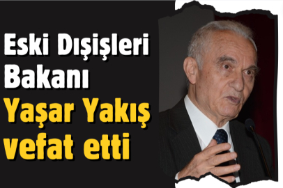 Eski Dışişleri Bakanı Yaşar Yakış vefat etti