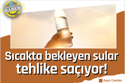 Sıcakta bekleyen sular tehlike saçıyor!