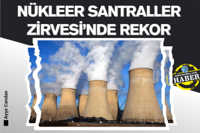 NÜKLEER SANTRALLER ZİRVESİ’NDE REKOR