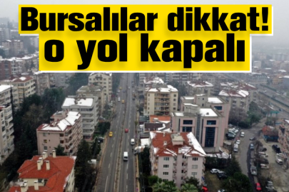 Bursalılar dikkat! o yol kapalı