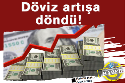 Döviz artışa döndü! 