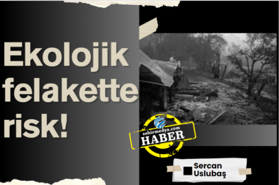 Ekolojik felakette risk!