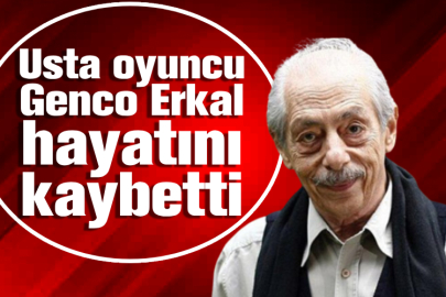 Usta oyuncu Genco Erkal hayatını kaybetti