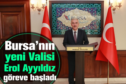 Bursa’nın yeni Valisi Erol Ayyıldız göreve başladı