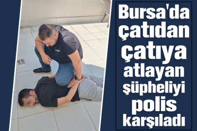 Bursa'da çatıdan çatıya atlayan şüpheliyi polis karşıladı