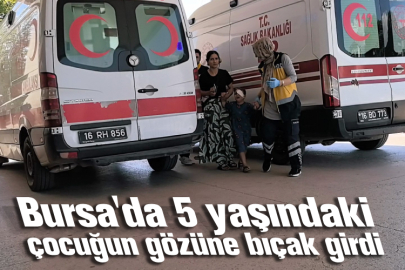 Bursa'da 5 yaşındaki çocuğun gözüne bıçak girdi