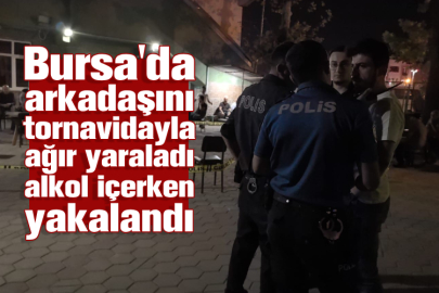 Bursa'da arkadaşını tornavidayla ağır yaraladı alkol içerken yakalandı