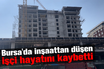 Bursa'da inşaattan düşen işçi hayatını kaybetti