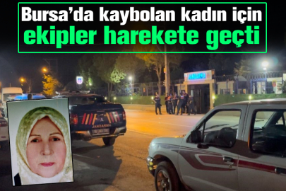 Bursa’da kaybolan kadın için ekipler harekete geçti