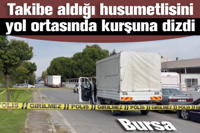 Bursa'da takibe aldığı husumetlisini yol ortasında kurşuna dizdi