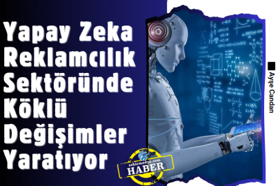 Yapay Zeka Reklamcılık Sektöründe Köklü Değişimler Yaratıyor