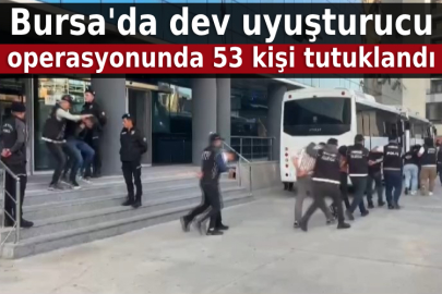 Bursa'da dev uyuşturucu operasyonunda 53 kişi tutuklandı