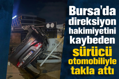 Bursa'da direksiyon hakimiyetini kaybeden sürücü otomobiliyle takla attı