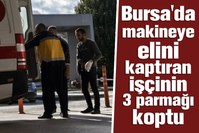 Bursa'da makineye elini kaptıran işçinin 3 parmağı koptu