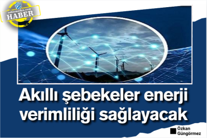 Akıllı şebekeler enerji verimliliği sağlayacak