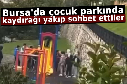 Bursa'da çocuk parkında kaydırağı yakıp sohbet ettiler