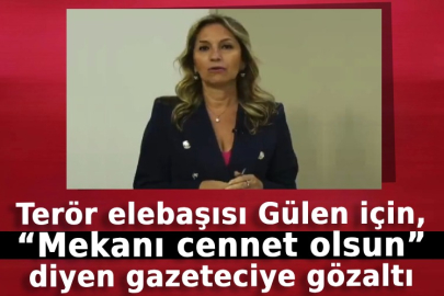 Terör elebaşısı Gülen için, “Mekanı cennet olsun” diyen gazeteciye gözaltı