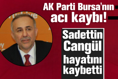 AK Parti Bursa'nın acı kaybı! Sadettin Cangül hayatını kaybetti