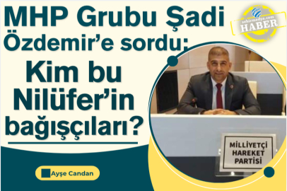 MHP Grubu Şadi Özdemir’e sordu:  Kim bu Nilüfer’in bağışçıları?