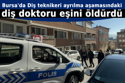 Bursa'da Diş teknikeri ayrılma aşamasındaki diş doktoru eşini öldürdü