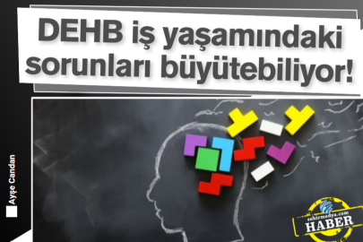 DEHB iş yaşamındaki sorunları büyütebiliyor!