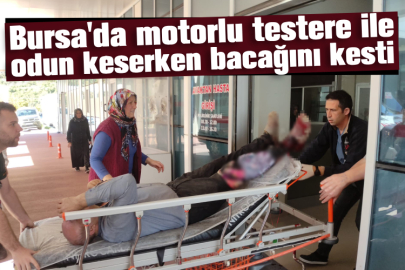 Bursa'da motorlu testere ile odun keserken bacağını kesti