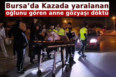 Bursa’da Kazada yaralanan oğlunu gören anne gözyaşı döktü