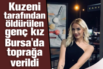 Kuzeni tarafından öldürülen genç kız Bursa'da toprağa verildi