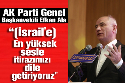 AK Parti Genel Başkanvekili Efkan Ala “(İsrail'e) En yüksek sesle itirazımızı dile getiriyoruz"