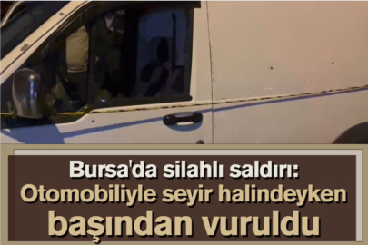 Bursa'da silahlı saldırı: Otomobiliyle seyir halindeyken başından vuruldu