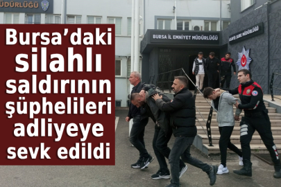 Bursa’daki silahlı saldırının şüphelileri adliyeye sevk edildi