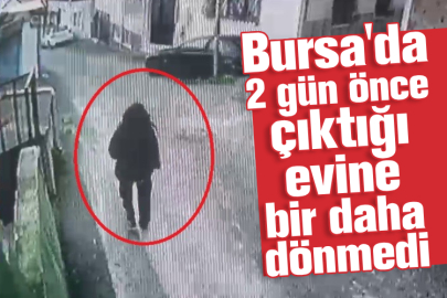 Bursa'da 2 gün önce çıktığı evine bir daha dönmedi