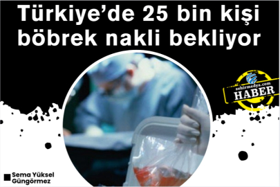 Türkiye’de 25 bin kişi böbrek nakli bekliyor