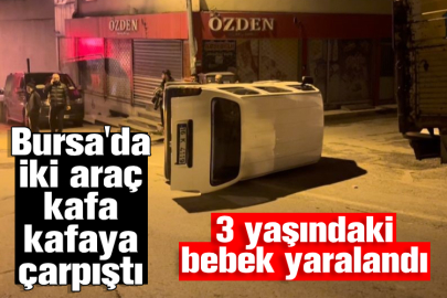 Bursa'da iki araç kafa kafaya çarpıştı! 3 yaşındaki bebek yaralandı