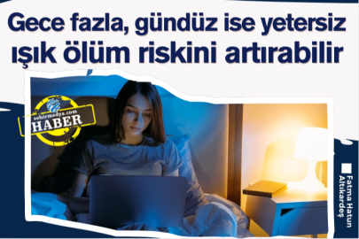 Gece fazla, gündüz ise yetersiz ışık ölüm riskini artırabilir