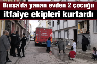 Bursa'da yanan evden 2 çocuğu itfaiye ekipleri kurtardı