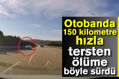 Otobanda 150 kilometre hızla tersten ölüme böyle sürdü