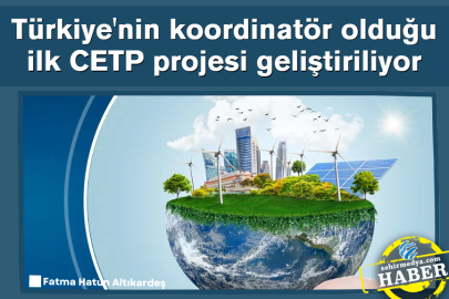 Türkiye'nin koordinatör olduğu ilk CETP projesi geliştiriliyor