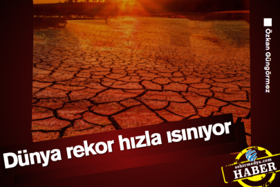 Dünya rekor hızla ısınıyor