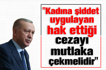 Cumhurbaşkanı Erdoğan: Kadına şiddet uygulayan hak ettiği cezayı mutlaka çekmelidir