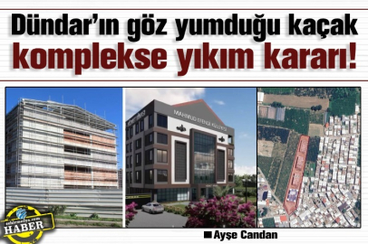 Dündar’ın göz yumduğu kaçak komplekse yıkım kararı!