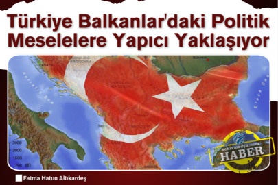 Türkiye Balkanlar'daki Politik Meselelere Yapıcı Yaklaşıyor