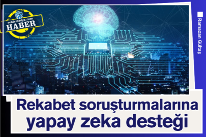 Rekabet soruşturmalarına yapay zeka desteği