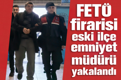 FETÖ firarisi eski ilçe emniyet müdürü yakalandı