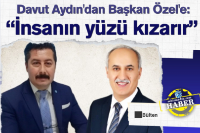 Davut Aydın'dan Başkan Özel'e:  “İnsanın yüzü kızarır”