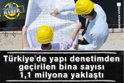 Türkiye'de yapı denetimden geçirilen bina sayısı 1,1 milyona yaklaştı