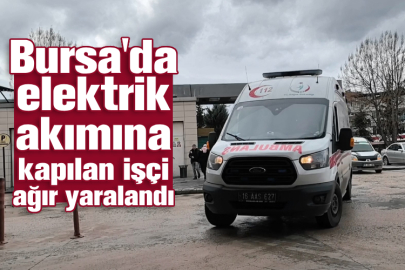 Bursa'da elektrik akımına kapılan işçi ağır yaralandı